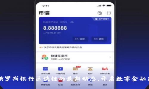 掌握俄羅斯銀行區(qū)塊鏈的最新動(dòng)態(tài)，開啟數(shù)字金融新時(shí)代