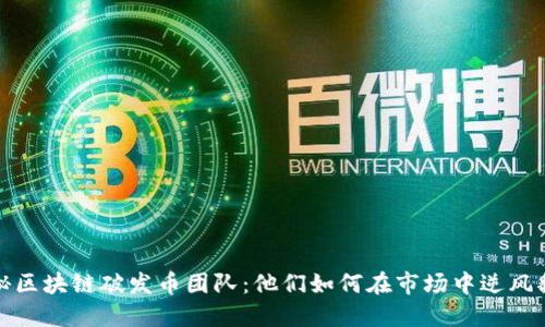 揭秘區(qū)塊鏈破發(fā)幣團隊:他們?nèi)绾卧谑袌鲋心骘L翻盤