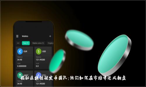 揭秘區(qū)塊鏈破發(fā)幣團隊:他們?nèi)绾卧谑袌鲋心骘L翻盤
