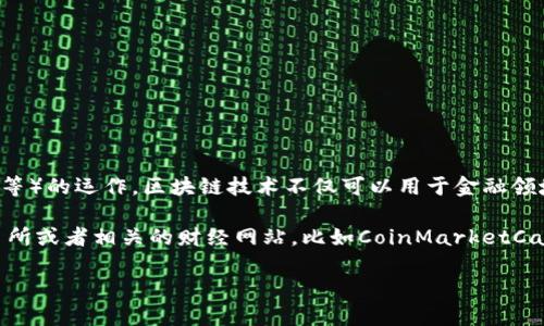 區(qū)塊鏈?zhǔn)且环N分布式賬本技術(shù)，支撐著加密貨幣（如比特幣、以太坊等）的運(yùn)作。區(qū)塊鏈技術(shù)不僅可以用于金融領(lǐng)域，還可以廣泛應(yīng)用在供應(yīng)鏈管理、數(shù)字身份、投票系統(tǒng)等多個領(lǐng)域。

如果您想了解最新的加密貨幣價格，推薦您查看各大加密貨幣交易所或者相關(guān)的財經(jīng)網(wǎng)站，比如CoinMarketCap、CoinGecko等，這些平臺會提供實時的加密貨幣價格更新。

如需更詳細(xì)的信息或者特定幣種的詳細(xì)介紹，請告訴我！