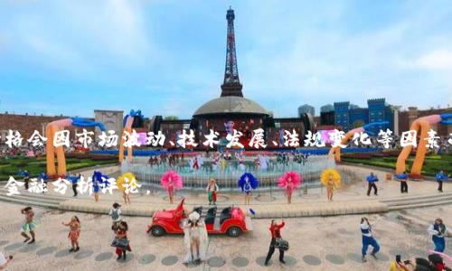 區(qū)塊鏈的目標(biāo)價格通常是指涉及特定加密貨幣（如比特幣、以太坊等）的市場價格預(yù)測，而這個價格會因市場波動、技術(shù)發(fā)展、法規(guī)變化等因素而變化。因此，具體的目標(biāo)價格需要查看金融市場及加密貨幣相關(guān)的專業(yè)分析師預(yù)測和市場行情。

如果您想要獲取最新的價格信息及分析，建議查看相關(guān)的加密貨幣交易平臺、新聞網(wǎng)站或?qū)I(yè)的金融分析評論。

如果您有特定的加密貨幣想要詢問或者需要更深入的分析，可以告訴我！
