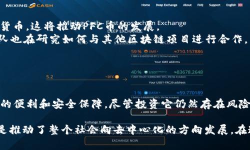 PFC幣（Pure Finance Coin）確實(shí)是一種與區(qū)塊鏈相關(guān)的加密貨幣。它旨在通過為用戶提供去中心化的金融服務(wù)來促進(jìn)區(qū)塊鏈技術(shù)在金融領(lǐng)域的應(yīng)用。PFC幣的目標(biāo)是簡化金融交易過程，并提供更多的透明度和安全性。以下是一些關(guān)于PFC幣的關(guān)鍵點(diǎn)。

### PFC幣的基礎(chǔ)知識

什么是PFC幣？
PFC幣，全稱為Pure Finance Coin，是一種基于區(qū)塊鏈技術(shù)的加密貨幣。它的設(shè)計目的是為了使用戶能夠輕松、安全地進(jìn)行金融交易。PFC幣使用了去中心化的特性，這意味著沒有單一的控制者，可以降低交易成本，提高效率，并強(qiáng)化數(shù)據(jù)的安全性。

PFC幣的特點(diǎn)
1. **去中心化**：PFC幣的去中心化架構(gòu)使得它不受任何一個機(jī)構(gòu)或政府的控制。這種特性保證了用戶的交易和資產(chǎn)安全。
2. **透明性**：使用區(qū)塊鏈技術(shù)，PFC幣的每筆交易都被記錄在公開的賬本上，任何人都可以查看。這意味著用戶可以追蹤資金的流動，增加了信任感。
3. **低費(fèi)用**：與傳統(tǒng)金融系統(tǒng)相比，PFC幣通常具有更低的交易費(fèi)用，幫助用戶節(jié)省成本。

### PFC幣的應(yīng)用場景

PFC幣的實(shí)際應(yīng)用
PFC幣不僅僅是一種交易工具，它在金融生態(tài)系統(tǒng)中的應(yīng)用潛力巨大。
1. **跨境支付**：PFC幣可用于快速的跨境支付，避免了高昂的匯款費(fèi)用和復(fù)雜的銀行程序。
2. **財富管理**：隨著PFC幣的流行，許多用戶開始將其作為投資工具。由于PFC幣的潛在增值，吸引了不少投資者的注意。
3. **智能合約**：PFC幣還可以與智能合約結(jié)合，用戶可以通過編寫合約來自動化金融交易，增加交易的安全性和效率。

### PFC幣的發(fā)展歷程

PFC幣的歷史與前景
PFC幣自推出以來，經(jīng)歷了多個發(fā)展的階段。在初期，PFC幣的知名度相對較低，但隨著區(qū)塊鏈技術(shù)的普及，它逐漸受到越來越多用戶的關(guān)注。
在這個過程中，PFC幣不斷進(jìn)行技術(shù)創(chuàng)新，不斷其交易平臺的用戶體驗。例如，隨著移動支付的興起，PFC幣開發(fā)了適應(yīng)各種設(shè)備的交易應(yīng)用，使用戶能夠更方便地管理自己的資產(chǎn)。

我的個人體驗
我記得在我剛接觸加密貨幣的時候，很多人都對這些新興的數(shù)字貨幣持懷疑態(tài)度。但是慢慢的，我開始理解它們所帶來的便利。我自己在使用PFC幣進(jìn)行小額跨境支付時，發(fā)現(xiàn)它的速度和便捷讓我感到驚喜。這種體驗讓我相信去中心化金融的未來將會更加光明。

### PFC幣的風(fēng)險與挑戰(zhàn)

投資PFC幣的風(fēng)險
盡管PFC幣有許多優(yōu)點(diǎn)，但投資它也面臨著一些風(fēng)險。
1. **市場波動性**：PFC幣的價格波動較大，這使得投資者在短時間內(nèi)可能面臨巨額損失。
2. **監(jiān)管風(fēng)險**：不同國家對加密貨幣的監(jiān)管政策各不相同，這可能影響PFC幣的合法性和使用。
3. **安全問題**：雖然區(qū)塊鏈技術(shù)本身是安全的，但用戶的操作失誤或交易平臺的安全漏洞仍然可能導(dǎo)致資產(chǎn)損失。

### 未來展望

PFC幣的未來
隨著區(qū)塊鏈技術(shù)的不斷發(fā)展，PFC幣有望在未來進(jìn)一步普及其應(yīng)用。越來越多的行業(yè)將開始接受和整合加密貨幣，這將推動PFC幣的發(fā)展。
例如，電子商務(wù)平臺、在線服務(wù)商逐漸接受PFC幣作為支付選項，可能會提高用戶的接受度。同時，PFC幣的團(tuán)隊也在研究如何與其他區(qū)塊鏈項目進(jìn)行合作，以增強(qiáng)其生態(tài)系統(tǒng)的吸引力。

### 結(jié)語

總結(jié)
總體而言，PFC幣確實(shí)是一種具有潛力的加密貨幣。隨著區(qū)塊鏈技術(shù)的不斷發(fā)展，PFC幣有望為用戶帶來更多的便利和安全保障。盡管投資它仍然存在風(fēng)險，但隨著人們對區(qū)塊鏈與數(shù)字貨幣的理解加深，我相信PFC幣的未來會非常光明。

每當(dāng)我想起自己在加密貨幣世界的旅程，我都會感到一陣興奮。區(qū)塊鏈技術(shù)不僅改變了金融的運(yùn)作方式，更是推動了整個社會向去中心化的方向發(fā)展。在這一過程中，我們每個人都有機(jī)會成為變革的一部分。