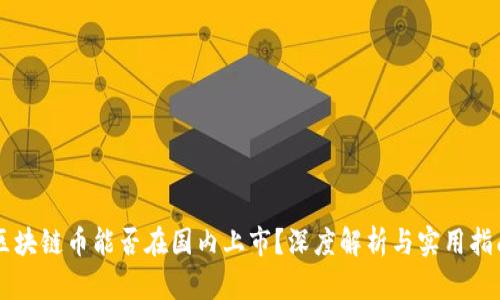 區(qū)塊鏈幣能否在國內上市？深度解析與實用指南