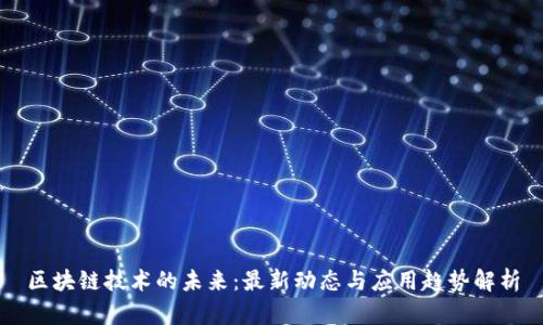 區(qū)塊鏈技術(shù)的未來:最新動態(tài)與應(yīng)用趨勢解析