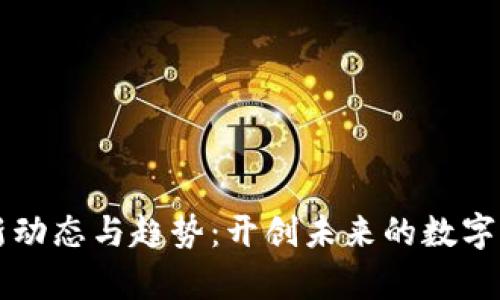 區(qū)塊鏈最新動態(tài)與趨勢:開創(chuàng)未來的數(shù)字經(jīng)濟新篇章