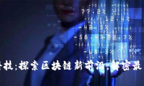 信鏈科技：探索區(qū)塊鏈新前沿，解密最新消息