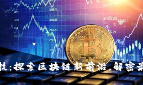 信鏈科技：探索區(qū)塊鏈新前沿，解密最新消息