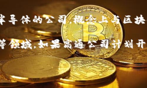 高通幣（Qualcomm Coin）并不是一個(gè)廣為人知的加密貨幣或區(qū)塊鏈項(xiàng)目。高通公司（Qualcomm）是一家主要從事無線通信技術(shù)和半導(dǎo)體的公司，概念上與區(qū)塊鏈技術(shù)并沒有直接的關(guān)聯(lián)。通常，人們提到的區(qū)塊鏈主要是指比特幣、以太坊等加密貨幣及其所依賴的技術(shù)。

然而，一些公司和組織確實(shí)正在研究和采用區(qū)塊鏈技術(shù)來提高其業(yè)務(wù)流程的效率和透明度，這包括金融服務(wù)、供應(yīng)鏈管理、身份驗(yàn)證等領(lǐng)域。如果高通公司計(jì)劃開發(fā)與區(qū)塊鏈相關(guān)的技術(shù)或項(xiàng)目，可能會(huì)引起關(guān)注，但截至知識(shí)截止的2023年，沒有具體的信息表明高通幣是一個(gè)活躍的區(qū)塊鏈項(xiàng)目。

如果您對(duì)加密貨幣或區(qū)塊鏈技術(shù)有興趣，可以深入研究各種主流加密貨幣及其應(yīng)用，了解這個(gè)領(lǐng)域的最新動(dòng)態(tài)和發(fā)展趨勢。