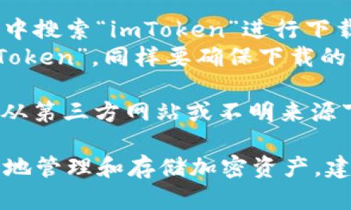 要下載imToken錢包的正版應(yīng)用程序，您可以采取以下步驟：

1. **官方網(wǎng)站**：訪問imToken的官方網(wǎng)站（https://token.im/），從網(wǎng)站上提供的下載鏈接獲取最新版本的應(yīng)用。

2. **應(yīng)用商店**：
   - **Android用戶**：可以在Google Play商店中搜索“imToken”進(jìn)行下載，但請(qǐng)確保所下載的應(yīng)用是由官方開發(fā)者發(fā)布的。
   - **iOS用戶**：可以在App Store中搜索“imToken”，同樣要確保下載的是由官方發(fā)布的版本。

3. **安全警告**：為了確保您的資金安全，請(qǐng)避免從第三方網(wǎng)站或不明來源下載app以防詐騙或惡意軟件。

在下載和使用imToken前，請(qǐng)確保您了解如何安全地管理和存儲(chǔ)加密資產(chǎn)，建議您先閱讀相關(guān)的安全使用指南。