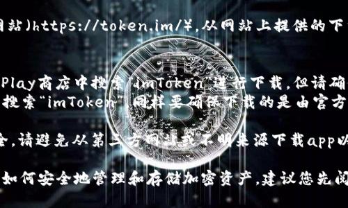 要下載imToken錢包的正版應(yīng)用程序，您可以采取以下步驟：

1. **官方網(wǎng)站**：訪問imToken的官方網(wǎng)站（https://token.im/），從網(wǎng)站上提供的下載鏈接獲取最新版本的應(yīng)用。

2. **應(yīng)用商店**：
   - **Android用戶**：可以在Google Play商店中搜索“imToken”進(jìn)行下載，但請(qǐng)確保所下載的應(yīng)用是由官方開發(fā)者發(fā)布的。
   - **iOS用戶**：可以在App Store中搜索“imToken”，同樣要確保下載的是由官方發(fā)布的版本。

3. **安全警告**：為了確保您的資金安全，請(qǐng)避免從第三方網(wǎng)站或不明來源下載app以防詐騙或惡意軟件。

在下載和使用imToken前，請(qǐng)確保您了解如何安全地管理和存儲(chǔ)加密資產(chǎn)，建議您先閱讀相關(guān)的安全使用指南。