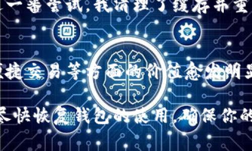 如果你的imToken錢包打不開了，這可能會(huì)讓你感到非常焦慮和不安，因?yàn)檫@涉及到你的數(shù)字資產(chǎn)安全和數(shù)據(jù)可訪問性。以下是一些可能的解決方案和建議，希望能幫助你恢復(fù)錢包的正常使用。

1. 檢查網(wǎng)絡(luò)連接
首先，確保你的手機(jī)或設(shè)備的網(wǎng)絡(luò)連接正常。無論是使用Wi-Fi還是移動(dòng)數(shù)據(jù)，網(wǎng)絡(luò)問題都可能導(dǎo)致imToken錢包無法啟動(dòng)或無法訪問。因此，你可以嘗試切換網(wǎng)絡(luò)或重啟你的路由器。

2. 更新應(yīng)用程序
有時(shí)錢包無法打開可能是因?yàn)閼?yīng)用程序版本過舊。前往應(yīng)用商店檢查是否有可用的更新。保持應(yīng)用程序最新不僅能解決打開的問題，還能增強(qiáng)安全性和性能。

3. 清除緩存
在手機(jī)的設(shè)置中找到應(yīng)用管理，找到imToken并清除緩存。這一操作不會(huì)影響你的資產(chǎn)，但能解決一些常見的應(yīng)用錯(cuò)誤。當(dāng)應(yīng)用緩存過多時(shí)，可能會(huì)造成程序運(yùn)行不流暢，從而導(dǎo)致打不開。

4. 重啟設(shè)備
有時(shí)候簡單的重啟設(shè)備能解決很多技術(shù)問題。嘗試關(guān)機(jī)后再重啟，看是否能夠正常打開imToken。

5. 檢查權(quán)限設(shè)置
確保imToken有必要的權(quán)限與設(shè)備進(jìn)行交互，包括存儲(chǔ)、網(wǎng)絡(luò)等。如果權(quán)限被禁用，應(yīng)用可能無法正常運(yùn)行。

6. 重新安裝應(yīng)用
如果以上方法都無效，考慮卸載并重新安裝imToken。這雖然會(huì)刪除一些本地?cái)?shù)據(jù)，但只要你有助記詞或私鑰，你的資產(chǎn)依然安全。在重新安裝后，使用你的助記詞或私鑰重新恢復(fù)錢包。

7. 聯(lián)系客服
如果所有方法都無法解決問題，建議聯(lián)系imToken的客服獲取專業(yè)幫助。在聯(lián)系之前，準(zhǔn)備好你的賬戶信息和問題描述，以便獲得更有效的解決方案。

8. 保護(hù)資產(chǎn)安全
不論你的imToken錢包是否能夠解決問題，始終要做好數(shù)字資產(chǎn)的安全防護(hù)。定期備份助記詞，使用強(qiáng)密碼，避免在不安全的網(wǎng)絡(luò)下進(jìn)行交易。

9. 個(gè)人經(jīng)歷與反思
我記得有一次，我的imToken錢包也突然無法打開，那時(shí)我非常緊張，心想要是丟失了我的數(shù)字資產(chǎn)怎么辦。經(jīng)過一番嘗試，我清理了緩存并重啟了手機(jī)，沒想到竟然解決了問題。這次經(jīng)歷讓我意識(shí)到，面對技術(shù)問題要保持冷靜，逐步排查，而不是手忙腳亂。

10. 數(shù)字資產(chǎn)的未來
隨著區(qū)塊鏈技術(shù)的發(fā)展，數(shù)字資產(chǎn)將會(huì)越來越普及。無論是imToken還是其他數(shù)字錢包，它們在保障資產(chǎn)安全、便捷交易等方面的價(jià)值愈發(fā)明顯。因此，了解并掌握錢包的使用技巧是每個(gè)數(shù)字貨幣投資者都應(yīng)當(dāng)具備的技能。

總之，當(dāng)你的imToken錢包無法打開時(shí)，不必驚慌。按照上述步驟逐一排查問題，并借鑒我的經(jīng)歷，希望能幫助你盡快恢復(fù)錢包的使用，確保你的數(shù)字資產(chǎn)安全。保持冷靜，是解決所有問題的第一步。