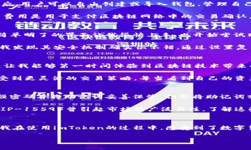 imToken錢包是一款知名的數(shù)字資產(chǎn)錢包，支持多種區(qū)塊鏈資產(chǎn)的存儲與管理。關(guān)于imToken錢包的下載及使用，下面將詳細(xì)介紹其特點(diǎn)、費(fèi)用以及個人的使用體驗(yàn)。

imToken錢包的特點(diǎn)
imToken錢包的最大特點(diǎn)是用戶友好的界面設(shè)計和強(qiáng)大的安全性能。用戶在使用該錢包時，可以輕松管理多種加密貨幣，包括以太坊及其ERC20代幣、比特幣等。錢包內(nèi)置的去中心化交易平臺（DEX）使用戶可以直接在錢包內(nèi)進(jìn)行交易，減少了繁瑣的操作過程。

此外，imToken著重于安全性，采用了多重密碼和私鑰保護(hù)機(jī)制，確保用戶的資產(chǎn)安全。并且，即使出現(xiàn)設(shè)備丟失等情況，用戶仍然可以通過助記詞恢復(fù)錢包，保障數(shù)字資產(chǎn)的安全性。

imToken錢包的下載費(fèi)用
關(guān)于imToken錢包的下載費(fèi)用，實(shí)際上它是免費(fèi)的。用戶可以在各大應(yīng)用商店，如App Store或Google Play，免費(fèi)下載并安裝imToken錢包。下載后，用戶可以自由創(chuàng)建或?qū)脲X包，管理自己的數(shù)字資產(chǎn)。

不過，需要注意的是，imToken錢包雖然下載是免費(fèi)的，但在使用過程中，進(jìn)行交易或轉(zhuǎn)賬時，用戶可能需要支付網(wǎng)絡(luò)費(fèi)用（也稱為“礦工費(fèi)”）。這筆費(fèi)用是用于支付區(qū)塊鏈網(wǎng)絡(luò)中的交易確認(rèn)，因此無論是在哪個錢包上進(jìn)行交易，網(wǎng)絡(luò)費(fèi)用都是必不可少的。

個人使用體驗(yàn)分享
記得我第一次接觸imToken的時候，正是因?yàn)槁犈笥淹扑]。那時我對數(shù)字貨幣的理解還很膚淺，甚至連如何管理資產(chǎn)都不知道。下載imToken后，簡單明了的界面讓我很快上手，也開始嘗試購買少量的以太坊和ERC20代幣。

開始的時候，我當(dāng)然會擔(dān)心安全問題。畢竟在網(wǎng)絡(luò)上有不少關(guān)于數(shù)字資產(chǎn)被盜的新聞，令我非常擔(dān)憂我的資金是否安全。但是使用imToken之后，我發(fā)現(xiàn)其安全機(jī)制確實(shí)很不錯。通過設(shè)置復(fù)雜的密碼和備份助記詞，我的安全感大大提高。如今，每次打開錢包查看資產(chǎn)時，我都有一種踏實(shí)的感覺，這也是我繼續(xù)使用imToken的重要原因。

如何充分利用imToken錢包
除了基本的資產(chǎn)管理，imToken錢包還有很多實(shí)用功能值得探索。比如，內(nèi)置的DApp瀏覽器，可以讓我直接訪問去中心化應(yīng)用（如DeFi，NFT等），這讓我能夠第一時間體驗(yàn)到區(qū)塊鏈技術(shù)帶來的新鮮事物。

而且，我時常會利用imToken的錢包連接去中心化交易所（如Uniswap）進(jìn)行交易，以此來交換不同的代幣。這樣一來，我不僅能節(jié)省時間，還能享受到更靈活的交易策略。每當(dāng)看到自己的資產(chǎn)在不斷升值，心中難免會有種成就感。

對新手的建議
對于剛接觸數(shù)字貨幣的新手朋友們，我有幾點(diǎn)建議。首先，確保在官方渠道下載imToken錢包，避免遇到虛假應(yīng)用，進(jìn)而導(dǎo)致資產(chǎn)損失。其次，使用強(qiáng)密碼并將助記詞妥善保管。切勿將助記詞分享給他人或存于電子設(shè)備中，以免被盜取。

此外，定期關(guān)注數(shù)字貨幣市場的發(fā)展動向，了解引領(lǐng)市場的相關(guān)因素，這樣能幫助你在交易時做出更為理性的判斷。例如，不久前以太坊的升級（EIP-1559）曾引起市場的廣泛關(guān)注，了解這些動態(tài)能幫助你更好地把握投資時機(jī)。

總結(jié)
總而言之，imToken錢包是一款出色的數(shù)字資產(chǎn)管理工具，適合新手與資深用戶使用。其免費(fèi)下載的特點(diǎn)，也讓用戶在嘗試時沒有任何資金壓力。我在使用imToken的過程中，感受到了數(shù)字貨幣帶來的魅力，同時也學(xué)到了許多關(guān)于資產(chǎn)管理的知識。

希望我的分享對你們有所幫助。如果你也在探索數(shù)字資產(chǎn)的世界，不妨下載imToken，試試看吧！