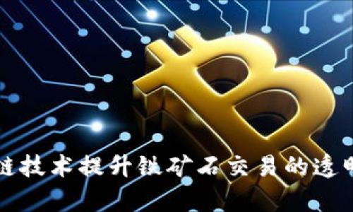 利用區(qū)塊鏈技術(shù)提升鐵礦石交易的透明度與效率