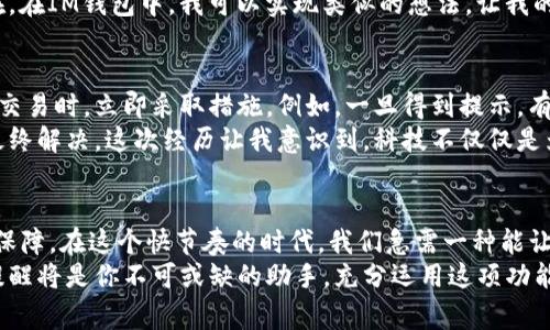 在IM錢包中，用戶通?？梢酝ㄟ^以下方式設(shè)置到賬提醒，來及時獲得資金到賬的通知。

什么是IM錢包的到賬提醒
IM錢包作為一種智能錢包工具，旨在為用戶提供方便快捷的數(shù)字資產(chǎn)管理服務(wù)。到賬提醒是其一項非常實用的功能，用戶可以在資金到達錢包時及時收到通知，避免因遺漏而錯過重要的交易信息。到賬提醒可以幫助用戶更好地管理個人資金，尤其是在進行頻繁交易時，它的重要性更加凸顯。

如何設(shè)置IM錢包的到賬提醒
在IM錢包中設(shè)置到賬提醒通常是一個簡單的過程。以下是一般步驟：
ol
    li打開IM錢包應(yīng)用，登錄你的賬戶。/li
    li進入“設(shè)置”選項，找到“通知”或“提醒”功能。/li
    li在提醒選項中，選擇“到賬提醒”功能，并進行開啟。/li
    li根據(jù)自己的需求選擇提醒方式，通常可以選擇通過應(yīng)用內(nèi)消息、短信或電子郵件方式來接收提醒。/li
/ol
設(shè)置完成后，每當(dāng)有資金到賬時，應(yīng)用會自動推送提醒，確保你能及時了解到資金的變動。

到賬提醒的實用價值
到賬提醒的實用性不可小覷。作為一個數(shù)字錢包用戶，我也經(jīng)歷過因為未及時獲知到賬信息而錯過重要交易的情景。在我最初接觸數(shù)字貨幣時，常常會等待資金到賬，卻由于未設(shè)置提醒而不得不時不時打開APP查看，導(dǎo)致時間的浪費和不必要的焦慮。
有了到賬提醒，我再也不必時刻盯著屏幕，放松下來專注于其他事務(wù)。有時我在與朋友聊天，忽然手機上就會跳出一個“資金到賬”的通知，那一瞬間的喜悅是難以言喻的。如果我正在忙其他事情，仍然能得到及時的提醒，心里就會有一份踏實感。這樣的體驗讓我更加欣賞IM錢包的設(shè)計以及它的實用功能。

到賬提醒的個性化設(shè)置
不同用戶的需求各不相同，因此個性化的到賬提醒設(shè)置顯得尤為重要。有些用戶可能希望在資金到達時接收到聲音提醒，而有些用戶則可能更傾向于靜默方式，避免打擾。IM錢包的設(shè)置靈活性讓每個用戶都能根據(jù)自身的生活節(jié)奏來調(diào)整。
回想起我小時候，當(dāng)我跟隨父母經(jīng)歷一些特殊的家庭活動時，我總希望能以某種方式被提醒，比如在特定時間收到一條信息?，F(xiàn)在，在IM錢包中，我可以實現(xiàn)類似的想法，讓我的錢包與我的生活方式不斷契合。

到賬提醒與安全保障
到賬提醒不僅僅是一項便捷的功能，它還在一定程度上保障了用戶的資產(chǎn)安全。通過及時獲知資金的變動，用戶可以在發(fā)現(xiàn)異常交易時，立即采取措施。例如，一旦得到提示，有可能出現(xiàn)意外的資金流動，用戶可以快速檢查賬戶安全，確保不存在盜取等風(fēng)險。
在這一方面，我個人也經(jīng)歷過一次不愉快的事情。當(dāng)時沒有設(shè)置到賬提醒，導(dǎo)致我錯過了一個可疑交易的警示，經(jīng)過一番周折才最終解決。這次經(jīng)歷讓我意識到，科技不僅僅是為了便利，它更是保護我們資產(chǎn)的一道重要防線。

總結(jié)：為什么你應(yīng)該使用IM錢包的到賬提醒
IM錢包的到賬提醒功能仍是我生活中不可或缺的一部分。它不僅讓我的資金管理更加高效，同時也為我的財務(wù)安全提供了一重保障。在這個快節(jié)奏的時代，我們急需一種能讓我們在紛繁的信息中保留一種清晰感的工具，而IM錢包無疑做到了這一點。
希望每位用戶都能利用好這一功能，自己的使用體驗。無論你是數(shù)字貨幣的投資者，還是日常生活中使用數(shù)字錢包的用戶，到賬提醒將是你不可或缺的助手。充分運用這項功能，讓你的生活更加簡單而美好。