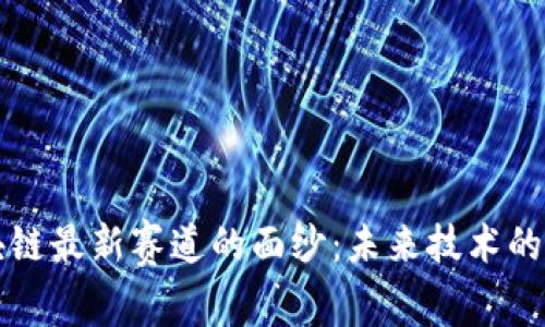揭開區(qū)塊鏈最新賽道的面紗:未來技術(shù)的前沿探索