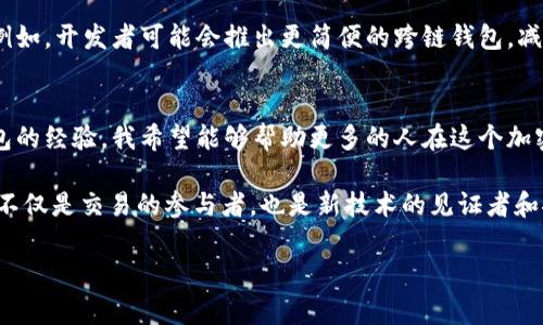 在使用PancakeSwap進(jìn)行交易或提供流動(dòng)性時(shí)，能夠順利連接到數(shù)字錢包（如imToken錢包）是非常重要的一步。如果你遇到了“PancakeSwap無(wú)法連接imToken錢包”的問(wèn)題，可能是由多種原因造成的。以下，我將提供一些解決方案以及我的個(gè)人感受和經(jīng)歷，幫助你解決這個(gè)問(wèn)題。

了解PancakeSwap與imToken錢包
PancakeSwap是一個(gè)基于Binance Smart Chain（BSC）的去中心化交易平臺(tái)，而imToken是一款流行的數(shù)字資產(chǎn)錢包，支持多種區(qū)塊鏈。連接這兩個(gè)平臺(tái)的目的是方便用戶在去中心化交易平臺(tái)上進(jìn)行代幣交易、流動(dòng)性提供以及其他的DeFi操作。

常見(jiàn)問(wèn)題與解決方案
在連接imToken錢包時(shí)，你可能會(huì)遇到以下幾種常見(jiàn)問(wèn)題，以及對(duì)應(yīng)的解決方案。

h41. 網(wǎng)絡(luò)設(shè)置問(wèn)題/h4
首先，確保你的imToken錢包網(wǎng)絡(luò)設(shè)置為Binance Smart Chain（BSC）。如果你連接的是Ethereum網(wǎng)絡(luò)或者其他網(wǎng)絡(luò)，PancakeSwap便無(wú)法識(shí)別你的錢包。為了解決這個(gè)問(wèn)題，進(jìn)入imToken錢包，檢查并設(shè)置為BSC網(wǎng)絡(luò)。

h42. 瀏覽器設(shè)置問(wèn)題/h4
在使用PancakeSwap時(shí)，確保你使用的是支持錢包連接的網(wǎng)頁(yè)瀏覽器。例如，Chrome或Firefox等現(xiàn)代瀏覽器通常是比較好的選擇。同時(shí)，清理瀏覽器的緩存和Cookie也可能有助于解決連接問(wèn)題。

h43. 錢包權(quán)限問(wèn)題/h4
有時(shí)，imToken錢包可能會(huì)因?yàn)闄?quán)限設(shè)置問(wèn)題導(dǎo)致無(wú)法連接。確保你在錢包中允許連接到第三方網(wǎng)站。你可以在imToken的設(shè)置中查看相關(guān)權(quán)限，并進(jìn)行調(diào)整。

h44. 防火墻或網(wǎng)絡(luò)問(wèn)題/h4
某些網(wǎng)絡(luò)環(huán)境可能會(huì)限制訪問(wèn)特定網(wǎng)站。嘗試更換Wi-Fi網(wǎng)絡(luò)或者使用移動(dòng)數(shù)據(jù)，看看是否能夠解決問(wèn)題。尤其是在公共網(wǎng)絡(luò)環(huán)境下，這種問(wèn)題尤為常見(jiàn)。

我的個(gè)人經(jīng)歷與思考
回想起我剛?cè)腴T區(qū)塊鏈和加密貨幣時(shí)，常常被各種技術(shù)問(wèn)題困擾。第一次嘗試連接錢包的時(shí)候，心中充滿了興奮和期待，然而卻因?yàn)榫W(wǎng)絡(luò)設(shè)置錯(cuò)誤，感到無(wú)比沮喪。后來(lái)，我通過(guò)不斷嘗試和查閱資料，總算找到了連接的正確方法。

有時(shí)候，我在使用imToken錢包時(shí)，還會(huì)在想，為什么不能有更簡(jiǎn)單的流程將不同的錢包與去中心化交易平臺(tái)相連接呢? 這種復(fù)雜性對(duì)于新人來(lái)說(shuō)，是一種挑戰(zhàn)，卻也讓我意識(shí)到，越是復(fù)雜的事物，背后往往蘊(yùn)藏著更多的機(jī)會(huì)和可能性。

個(gè)人化看法與行業(yè)前景
隨著DeFi和NFT的快速發(fā)展，用戶對(duì)便捷性和安全性都提出了更高的要求。未來(lái)，區(qū)塊鏈領(lǐng)域的用戶體驗(yàn)應(yīng)該會(huì)不斷。例如，開(kāi)發(fā)者可能會(huì)推出更簡(jiǎn)便的跨鏈錢包，減少用戶在不同平臺(tái)之間的切換麻煩。這讓我充滿了期待，也促使我不斷學(xué)習(xí)新的技能以適應(yīng)快速變化的環(huán)境。

總結(jié)與展望
每當(dāng)我在PancakeSwap上成功交易時(shí)，都會(huì)倍感成就，尤其是克服了那些技術(shù)問(wèn)題后。通過(guò)總結(jié)這些連接imToken錢包的經(jīng)驗(yàn)，我希望能夠幫助更多的人在這個(gè)加密世界中順利航行。記住，遇到問(wèn)題時(shí)，不要?dú)怵H，繼續(xù)探索解決方案，總會(huì)找到通往成功的鑰匙。

如果你在連接過(guò)程中還有其它問(wèn)題，不妨留言分享，也許我們可以一起探討和解決。在這個(gè)迅速發(fā)展的數(shù)字世界，我們不僅是交易的參與者，也是新技術(shù)的見(jiàn)證者和推動(dòng)者。讓我們一起努力，迎接更美好的未來(lái)！

這是關(guān)于“PancakeSwap無(wú)法連接imToken錢包”問(wèn)題的詳細(xì)介紹，希望這些信息能幫助到你！