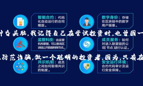 央視揭露區(qū)塊鏈詐騙：揭秘加密世界的風(fēng)險(xiǎn)和防范技巧
區(qū)塊鏈, 詐騙, 防范/guanjianci

引言
在這個(gè)信息爆炸的時(shí)代，區(qū)塊鏈技術(shù)的興起為我們帶來了無限的機(jī)遇，但同時(shí)也伴隨著各種詐騙行為的涌現(xiàn)。央視最近的一則報(bào)道詳細(xì)揭露了區(qū)塊鏈詐騙的各種手法，讓人不禁警覺。這不僅是對(duì)投資者的警示，也是對(duì)我們每一個(gè)人都應(yīng)該重視的社會(huì)問題。在這里，我想與大家分享一些關(guān)于區(qū)塊鏈的故事，以及我們?nèi)绾卧谶@條看似光鮮亮麗的科技大道上小心翼翼地行走。

個(gè)人經(jīng)歷與感悟
回想我第一次接觸區(qū)塊鏈，還是在大學(xué)期間。那時(shí)，朋友們興致勃勃地討論比特幣和以太坊，仿佛這些虛擬貨幣能改變世界。那種狂熱的氛圍讓我也逐漸入迷，開始尋找投資機(jī)會(huì)。然而，隨著時(shí)間的推移，我逐漸意識(shí)到，其背后隱藏的漏洞和風(fēng)險(xiǎn)可能是我們完全沒有考慮到的。

央視的報(bào)道讓我想起了幾年前我在網(wǎng)絡(luò)上看到的一則“投資區(qū)塊鏈扶貧項(xiàng)目”的廣告。項(xiàng)目聲稱只需要小額投資，就可以通過區(qū)塊鏈技術(shù)為貧困地區(qū)提供幫助，同時(shí)獲得豐厚的回報(bào)。起初我很心動(dòng)，但在與一位更有經(jīng)驗(yàn)的朋友討論后，他提醒我多留個(gè)心眼，最后我沒有投資，避免了一場(chǎng)可能的經(jīng)濟(jì)損失。

區(qū)塊鏈詐騙的常見手法
央視報(bào)道指出，區(qū)塊鏈詐騙的手法多種多樣，這里列舉一些常見的類型，供大家參考：

ul
    listrongPonzi詐騙：/strong這是最常見的一種騙局，詐騙者利用新投資者的資金向老投資者支付回報(bào)，看似盈利的畫面吸引更多的人進(jìn)入，實(shí)則資金鏈早已斷裂。/li
    listrong虛假ICO（首次代幣發(fā)行）：/strong許多項(xiàng)目會(huì)以虛假的白皮書和網(wǎng)站誘騙投資者，承諾可以在短時(shí)間內(nèi)獲得高額回報(bào)，實(shí)則在融到資金后消失不見。/li
    listrong釣魚網(wǎng)站：/strong一些詐騙者會(huì)設(shè)置與正規(guī)交易所相似的網(wǎng)站，誘導(dǎo)用戶輸入賬戶信息，從而盜取用戶資金。/li
/ul

如何識(shí)別和防范區(qū)塊鏈詐騙
在經(jīng)歷了一系列的騙局后，我逐漸總結(jié)出一些識(shí)別和防范詐騙的技巧，希望能對(duì)大家有所幫助：

ul
    listrong謹(jǐn)慎對(duì)待高回報(bào)承諾：/strong如果某個(gè)投資項(xiàng)目承諾的回報(bào)過于誘人，尤其是在短期內(nèi)，就需要提高警惕?！碧煜聸]有免費(fèi)午餐”這句話在投資中尤為真實(shí)。/li
    listrong查證項(xiàng)目背景：/strong了解項(xiàng)目團(tuán)隊(duì)、技術(shù)背景以及是否有真實(shí)的業(yè)務(wù)應(yīng)用。有案例和成功經(jīng)驗(yàn)的項(xiàng)目往往更可信。/li
    listrong保持信息透明：/strong正規(guī)的項(xiàng)目會(huì)保持信息的透明度，定期更新項(xiàng)目進(jìn)展，好的團(tuán)隊(duì)會(huì)主動(dòng)與投資者溝通，而不是在你請(qǐng)求時(shí)才出現(xiàn)。/li
/ul

建立安全的投資心態(tài)
在與區(qū)塊鏈打交道的過程中，心態(tài)的建立至關(guān)重要。我始終認(rèn)為，投資是一種理性選擇，充滿著不確定性。個(gè)人投資者應(yīng)時(shí)刻保持一種謹(jǐn)慎和理性的態(tài)度，不要被市場(chǎng)的熱潮沖昏頭腦。我記得自己在嘗試投資時(shí)，也曾因一時(shí)沖動(dòng)而做出過草率的決定，事后總是感到后悔。通過這段經(jīng)歷我明白了，做決策時(shí)必須要充分調(diào)研，理性分析，再加上點(diǎn)小心翼翼，才能在這個(gè)波動(dòng)頻繁的市場(chǎng)中走得更遠(yuǎn)。

結(jié)語
央視的揭露讓我們看到區(qū)塊鏈詐騙的嚴(yán)峻性，也提醒我們?cè)谙硎芸萍技t利的同時(shí)，不可掉以輕心。希望每一位想要進(jìn)軍加密世界的朋友們都能保持清醒，學(xué)習(xí)如何識(shí)別風(fēng)險(xiǎn)、防范詐騙，做一個(gè)聰明的投資者。因?yàn)?，只有在保障了自身安全的基礎(chǔ)上，我們才能真正走向未來，擁抱區(qū)塊鏈所帶來的新機(jī)遇。

面對(duì)網(wǎng)絡(luò)信息的洪流，我們應(yīng)當(dāng)鍛煉自己辨別真?zhèn)蔚哪芰?。畢竟，科技在發(fā)展，手段在進(jìn)化，我們也必須與時(shí)俱進(jìn)，才能在這條路上越走越遠(yuǎn)。