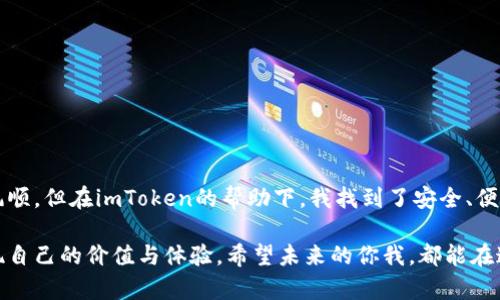 了解imToken錢包支持的快遞幣種類

隨著區(qū)塊鏈技術(shù)和數(shù)字貨幣的不斷發(fā)展，越來越多的交易者與投資者開始關(guān)注不同的錢包應(yīng)用。其中，imToken錢包憑借其簡單易用的界面、強(qiáng)大的功能以及對多種加密貨幣的支持，成為眾多用戶的首選。而在這些支持的加密貨幣中，快遞幣（如USDT、BTC等）則因其穩(wěn)定性和便利性而受到極大的歡迎。

1. 什么是快遞幣？

快遞幣是指在加密貨幣交易中使用的那些具有實(shí)際應(yīng)用價(jià)值的代幣。它們通常用于各種在線支付、資產(chǎn)轉(zhuǎn)移以及價(jià)值存儲?？爝f幣的特性使得它們相較于傳統(tǒng)貨幣而言，擁有更快的轉(zhuǎn)賬速度和更低的手續(xù)費(fèi)。例如，Tether（USDT）作為一種穩(wěn)定幣，可以有效地避免價(jià)格波動所帶來的風(fēng)險(xiǎn)。在此背景下，imToken錢包支持了多種快遞幣，方便用戶隨時(shí)隨地進(jìn)行交易。

2. imToken錢包支持的主要快遞幣

在imToken錢包中，用戶可以找到多種加密貨幣的支持。其中，以下幾種快遞幣尤為突出：

ul
    listrong比特幣（BTC）：/strong比特幣作為最早的加密貨幣，其價(jià)值和影響力無可置疑。imToken錢包對于比特幣的支持使得用戶能夠方便地進(jìn)行比特幣的存儲和轉(zhuǎn)賬。/li
    listrong以太坊（ETH）：/strong作為第一個(gè)智能合約平臺，以太坊在區(qū)塊鏈上具備強(qiáng)大的應(yīng)用能力。imToken能夠支持ETH及其ERC-20代幣，為用戶提供了豐富的選擇。/li
    listrong泰達(dá)幣（USDT）：/strong作為一種穩(wěn)定幣，USDT的價(jià)值與美元掛鉤，用戶在進(jìn)行快遞或者跨境交易時(shí)，能夠有效規(guī)避價(jià)格波動帶來的影響。/li
    listrong狗狗幣（DOGE）：/strong作為一種社區(qū)驅(qū)動的加密貨幣，DOGE自誕生以來便得到了廣泛的喜愛，尤其是在社交平臺上的流行，imToken也支持其存儲和交易。/li
    listrong波場幣（TRX）：/strong波場作為一個(gè)去中心化的平臺，其代幣TRX被廣泛用于內(nèi)容分發(fā)和在線游戲，imToken也提供了該幣的支持。/li
/ul

3. 安全性和便捷性

imToken錢包的安全性是用戶選擇使用這一錢包的重要因素。錢包團(tuán)隊(duì)采用了多重簽名和私鑰管理機(jī)制，確保用戶的資產(chǎn)安全。此外，imToken錢包的界面友好，用戶可以通過簡單的操作輕松完成快遞幣的轉(zhuǎn)賬和交易。無論是發(fā)送或接收加密貨幣，用戶都能迅速上手。

4. 我與加密世界的歷程

回想我小時(shí)候，我常?；孟胛磥淼纳钅軌虺錆M更多的科技與便利。隨著區(qū)塊鏈技術(shù)的到來，我發(fā)現(xiàn)這些幻想變成了現(xiàn)實(shí)。初入加密貨幣領(lǐng)域時(shí)，我像是進(jìn)入了一個(gè)全新的世界。第一次聽說比特幣是在大學(xué)里，那時(shí)的我對于這個(gè)新興的概念充滿了好奇和疑問。后來，我逐漸了解到了快遞幣的魅力，它們的高流動性和實(shí)用性讓我開始積極參與。

我的第一筆加密貨幣交易是在一個(gè)平常的周末，我用一些小額的資金購買了USDT，心中充滿了期待與緊張。那一刻，我似乎感受到了未來的脈動。imToken錢包在此時(shí)成為了我的好伙伴，讓我能夠安全方便地管理這些資產(chǎn)。在之后的交易與投資過程中，我漸漸體會到快遞幣的穩(wěn)定性，尤其是在市場波動劇烈的時(shí)候，它們給了我很大的幫助。

5. 一些使用小技巧

在使用imToken錢包以及進(jìn)行快遞幣交易的過程中，我總結(jié)了一些小技巧，幫助自己更好地管理資產(chǎn)：

ul
    listrong定期備份錢包：/strong時(shí)常備份自己的錢包，保護(hù)好私鑰，確保在意外情況下能夠找回資產(chǎn)。/li
    listrong關(guān)注市場動向：/strong定期關(guān)注 crypto 領(lǐng)域的新聞和動態(tài)，及時(shí)把握市場走勢。/li
    listrong小額分散投資：/strong盡量將資產(chǎn)分散到不同的快遞幣中，降低風(fēng)險(xiǎn)。/li
/ul

6. 結(jié)語

在數(shù)字貨幣快速發(fā)展的時(shí)代，imToken錢包憑借其對多種快遞幣的支持，正吸引著越來越多的用戶。作為一個(gè)愛好者，我深知加密貨幣的投資之路并不是一帆風(fēng)順，但在imToken的幫助下，我找到了安全、便捷的交易方式。希望每個(gè)進(jìn)入這個(gè)領(lǐng)域的人都能找到適合自己的加密資產(chǎn)，并在這個(gè)充滿可能性的世界中，實(shí)現(xiàn)自己的夢想。

總之，快遞幣的未來無疑充滿潛力，而imToken錢包則是這一旅程中不可或缺的良伴。無論是新手還是老手，都應(yīng)該認(rèn)真考慮如何利用這一工具去最大化地實(shí)現(xiàn)自己的價(jià)值與體驗(yàn)。希望未來的你我，都能在這個(gè)加密世界中，找到屬于自己的那份精彩！