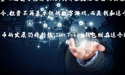   IM Token錢包國際版：全球加密資產(chǎn)管理的理想選擇 / 
 guanjianci IM Token, 加密錢包, 國際版 /guanjianci 

引言：數(shù)字時代的加密資產(chǎn)管理
在如今這個數(shù)字化飛速發(fā)展的時代，越來越多的人開始關(guān)注加密貨幣與區(qū)塊鏈技術(shù)。作為一種新興的資產(chǎn)形式，加密貨幣不僅僅是投資的工具，更是一個嶄新的金融體系的代表。隨著更多人進(jìn)入這個市場，如何便捷、安全地管理自己的加密資產(chǎn)便顯得尤為重要。IM Token錢包國際版選擇在這個時候出現(xiàn)在大家的視野中，可以說是契合了大多數(shù)用戶的需求。

IM Token錢包的概況
IM Token錢包是一款來自中國的數(shù)字資產(chǎn)錢包，為用戶提供加密資產(chǎn)的安全存儲與管理功能。它的國際版特別適應(yīng)了全球市場用戶的需求，支持多種語言和加密貨幣類型，為不同國家和地區(qū)的用戶提供了便捷的服務(wù)。

一、IM Token錢包的核心優(yōu)勢
IM Token錢包的引人注目的地方，在于其強(qiáng)大的功能與用戶友好的界面。作為一個用戶，我用了不少錢包，但I(xiàn)M Token讓我體驗(yàn)到了貼心和便利。
1. **多幣種支持**：IM Token錢包支持包括比特幣、以太坊、EOS等在內(nèi)的多個主流加密貨幣，這對于我這樣一個喜歡嘗試不同投資組合的用戶來說，特別方便。無論是你想長期持有比特幣，還是想?yún)⑴c新興的DeFi項(xiàng)目，IM Token都能滿足我的需求。

2. **安全性**：我在加密貨幣投資的初期，曾因選擇了不安全的錢包而損失了資金。IM Token錢包采用了多重加密措施，包括私鑰本地存儲和助記詞保護(hù)，使得用戶的資產(chǎn)更安全。當(dāng)我了解到這些安全措施時，內(nèi)心的擔(dān)憂瞬間減少。

3. **易于使用的界面**：即使我不太懂技術(shù)，IM Token錢包的用戶界面設(shè)計得十分清晰，操作流程也很簡單。只有幾個步驟就可以完成資產(chǎn)的管理，讓我即使在忙碌的生活中也能輕松跟蹤我的投資。

二、跨國界的用戶體驗(yàn)
IM Token錢包的國際版是其最大的亮點(diǎn)之一，針對全球用戶的需求進(jìn)行了。記得我有一次跟在國外留學(xué)的朋友討論加密貨幣時，我用的中文界面讓她很不方便?，F(xiàn)在，IM Token國際版的多語言支持解決了這個問題，讓不同國家的用戶都能順利使用這個錢包。

1. **多語言支持**：全球用戶的參與促進(jìn)了加密市場的多樣化，而IM Token國際版恰到好處地利用了這一點(diǎn)。我曾在旅行中常常通過IM Token進(jìn)行交易，與不同國家的朋友分享投資的樂趣，都無需為語言障礙而煩惱。

2. **全球社區(qū)的建立**：IM Token不僅僅是一個錢包，更是一個以用戶為中心的社區(qū)。在這個平臺上，我可以看到來自不同國家的用戶交流彼此的投資見解，分享市場動態(tài)，增強(qiáng)了我的投資視野。

三、IM Token錢包的功能豐富性
IM Token錢包的功能并不僅限于存儲和轉(zhuǎn)賬，更多的探索在等著用戶去發(fā)現(xiàn)。
1. **去中心化交易所**：在我接觸到DeFi項(xiàng)目時，IM Token為我提供了接入去中心化交易所的途徑。偉大的想法常常以簡單的形式呈現(xiàn)，IM Token在這方面讓我體驗(yàn)到了什么叫做到好。

2. **NFT交易功能**：隨著NFT的流行，IM Token錢包也開始支持NFT的存儲和交易。我記得當(dāng)我首次接觸NFT時，是在IM Token上選擇了我喜愛的數(shù)字藝術(shù)作品，從那一刻開始，我就開始嘗試以NFT為中心進(jìn)行投資。

四、我的個人經(jīng)歷與反思
回想起我首次接觸加密貨幣的經(jīng)歷，完全是一場意外。那是我大學(xué)的一次經(jīng)濟(jì)學(xué)課程，老師提到比特幣的時候，我并沒有重視，直到幾年后我看到朋友們因投資而改變了經(jīng)濟(jì)狀況。我開始反思自己的決策，當(dāng)我開始投入不再是偶然時，我意識到選擇一個安全、便利的錢包是至關(guān)重要的。

IM Token錢包的出現(xiàn)讓我仿佛找到了一個最佳的選擇。它不僅為我的投資提供了安全保障，也不斷拓寬了我的視野，讓我能夠接觸到更廣泛的加密資產(chǎn)。如今，投資不再是單純的數(shù)字游戲，而是我和這個全球市場之間的互動。

五、結(jié)論：加密資產(chǎn)管理的未來
總的來說，IM Token錢包國際版無疑是一個適合各國用戶的優(yōu)秀選擇。無論是數(shù)字資產(chǎn)的管理、安全性，還是易用性和多樣性，它都做到了極致。未來，加密貨幣的發(fā)展仍將持續(xù)，IM Token錢包則在這個過程中成為了一座橋梁，讓我們能夠更好地管理自己在數(shù)字時代的財富。

在這個快速變化的世界中，我相信IM Token錢包會繼續(xù)根據(jù)市場需求進(jìn)行創(chuàng)新與，讓每一位用戶在加密資產(chǎn)的道路上不再孤單。

我的投資之旅，將與IM Token一路同行，而未來的可能性與機(jī)遇更是讓我倍感期待。