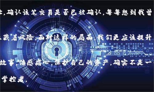  如何安全地將冷錢包轉(zhuǎn)入imToken錢包：詳盡指南 / 
 guanjianci 冷錢包, imToken, 加密貨幣 /guanjianci 

前言
在當(dāng)今數(shù)字貨幣日益普及的時代，安全性和便利性成為每位投資者必須考慮的重要因素。就我個人而言，我仍然記得在最初接觸加密貨幣時的困惑和探索。從冷錢包到熱錢包，如何確保我的資產(chǎn)安全，是我無數(shù)個夜晚思索的問題。今天，我想和大家深入探討如何將冷錢包中的數(shù)字資產(chǎn)安全又順利地轉(zhuǎn)入imToken錢包，這是一個非常實用的步驟，也是每位加密貨幣投資者都必須掌握的技能。

冷錢包與熱錢包的區(qū)別
在我們深入轉(zhuǎn)賬的細(xì)節(jié)之前，首先要了解冷錢包和熱錢包的基本概念。冷錢包是指那些不連接互聯(lián)網(wǎng)的存儲方式，如硬件錢包或紙錢包。這種錢包以其極高的安全性備受推崇，特別適合長期持有的投資者。而熱錢包，比如imToken，則是在線錢包，能夠隨時存取資金，方便進行交易和日常使用。盡管熱錢包的便利性無可替代，但相對而言安全性略顯不足。

準(zhǔn)備轉(zhuǎn)賬前的準(zhǔn)備工作
在進行任何轉(zhuǎn)賬之前，做好準(zhǔn)備工作是至關(guān)重要的。我曾經(jīng)因為匆忙而忽略了一些細(xì)節(jié)，導(dǎo)致轉(zhuǎn)賬失敗的經(jīng)歷至今讓我感到不安。因此，我建議在轉(zhuǎn)賬之前，您需要確認(rèn)以下幾點：
ul
    li確保您的imToken錢包已成功安裝并設(shè)置好。/li
    li確認(rèn)冷錢包的安全性，確保它沒有被黑客攻擊的記錄。/li
    li明確要轉(zhuǎn)賬的金額，避免因數(shù)據(jù)錯誤帶來的損失。/li
    li牢記您在imToken中的錢包地址，最好通過復(fù)制粘貼的方式來避免手動輸入錯誤。/li
/ul

如何將冷錢包轉(zhuǎn)入imToken
接下來，讓我們進入到具體的操作步驟中。在這一部分，我會盡量以簡潔的方式描述每一步，因為我知道，每個細(xì)節(jié)都可能影響到轉(zhuǎn)賬的成敗。

h4步驟一：獲取imToken錢包地址/h4
首先，打開您的imToken錢包，點擊“我的資產(chǎn)”界面，選擇要接收的數(shù)字資產(chǎn)（比如以太坊或比特幣），然后點擊“接收”。您會看到一個地址碼和二維碼。將地址復(fù)制下來，確保沒有拼寫錯誤。

h4步驟二：在冷錢包中準(zhǔn)備轉(zhuǎn)賬/h4
接著，打開您的冷錢包，找到轉(zhuǎn)賬功能。根據(jù)冷錢包的種類，您可能需要連接硬件設(shè)備或其他認(rèn)證方式。在輸入目標(biāo)地址時，一定要仔細(xì)核對，確保準(zhǔn)確無誤。想到自己第一次轉(zhuǎn)賬時手足無措的樣子，不禁讓我莞爾。我當(dāng)時幾乎花了一個小時確認(rèn)地址，生怕出錯，最終還得救助朋友的技術(shù)支持。

h4步驟三：確認(rèn)轉(zhuǎn)賬金額/h4
在冷錢包中輸入要轉(zhuǎn)賬的金額后，再次確認(rèn)每一項信息，確保沒有遺漏。特別是手續(xù)費部分，不同的網(wǎng)絡(luò)轉(zhuǎn)賬手續(xù)費也差異較大，這個時候要根據(jù)自己的需求靈活選擇。

h4步驟四：完成轉(zhuǎn)賬/h4
確認(rèn)所有信息無誤后，提交轉(zhuǎn)賬請求。此步驟可能需要經(jīng)過多重驗證，尤其是冷錢包的安全性設(shè)置，確保每一個安全措施都被觸發(fā)以保護您的資產(chǎn)。我曾經(jīng)經(jīng)歷過一次長時間的等待，那是因為冷錢包的安全驗證讓我感受到了它的存在價值。

轉(zhuǎn)賬后的核查
轉(zhuǎn)賬完成后，一定要及時核查余額是否到賬。打開imToken錢包，查看您的資產(chǎn)變化情況。若轉(zhuǎn)賬未到賬，可以通過區(qū)塊鏈瀏覽器查詢，例如Etherscan，輸入您的imToken地址，確認(rèn)該筆交易是否已被確認(rèn)。每每想到我曾經(jīng)在焦急等待中查看區(qū)塊鏈信息的場景，心里的種種情感便重新浮現(xiàn)，真是人間萬事盡翻腸。

總結(jié)與個性化建議
將冷錢包中的資產(chǎn)轉(zhuǎn)入imToken是一個相對安全且高效的方式，為了避免在這個過程中出現(xiàn)問題，我希望大家能和我一樣，保持細(xì)心、耐心。數(shù)字貨幣的世界充滿了機遇，也隱藏著風(fēng)險，面對這樣的局面，我們更應(yīng)該提升自身的安全意識。通過不斷的學(xué)習(xí)和實踐，例如定期檢查自己的資產(chǎn)、了解市場動態(tài)等，都能幫助我們在這一領(lǐng)域走得更遠。

進行防范措施以保護資產(chǎn)
最后，收到資產(chǎn)后，請務(wù)必在imToken錢包中開啟必要的安全設(shè)置，比如啟用雙重驗證等。這些措施能顯著提高賬戶的安全性。當(dāng)我想起過去那些因不警惕而導(dǎo)致資產(chǎn)損失的故事，倍感痛心。保護自己的資產(chǎn)，確實不是一件可以掉以輕心的事情。

在未來的日子里，希望每位投資者都能在數(shù)字貨幣的浪潮中，憑借正確的知識和技巧，平穩(wěn)而從容地迎接挑戰(zhàn)。將這些經(jīng)驗應(yīng)用于實際操作中，您也將能成為這個世界的一名掌控者。