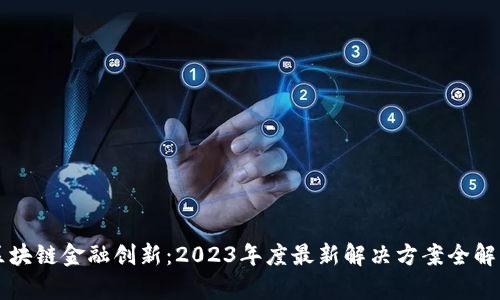 區(qū)塊鏈金融創(chuàng)新:2023年度最新解決方案全解析
