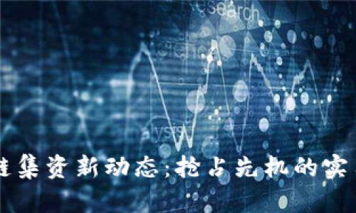 區(qū)塊鏈集資新動(dòng)態(tài):搶占先機(jī)的實(shí)用指南