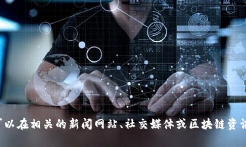 抱歉，我無法提供關(guān)于黃海光區(qū)塊鏈的最新消息。您可以在相關(guān)的新聞網(wǎng)站、社交媒體或區(qū)塊鏈資訊平臺上查找最新信息。如需進(jìn)一步的幫助，請告訴我！