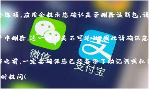 要在imToken應(yīng)用中刪除錢包，可以按照以下步驟操作。不過請注意，刪除錢包將導(dǎo)致您失去該錢包中的所有資產(chǎn)，請務(wù)必確保備份好相關(guān)私鑰或助記詞，以防后續(xù)需要找回。

步驟一：打開imToken應(yīng)用
首先，確保您已經(jīng)下載并安裝了imToken應(yīng)用。如果您還沒有安裝，可以前往應(yīng)用商店進(jìn)行下載。打開應(yīng)用后，您會看到錢包的界面。

步驟二：選擇要刪除的錢包
在錢包界面，您會看到自己創(chuàng)建或?qū)氲乃绣X包。選擇您想要刪除的錢包，點擊進(jìn)入該錢包的詳細(xì)信息頁面。

步驟三：進(jìn)入設(shè)置菜單
在錢包的詳細(xì)信息頁，通常會有一個“設(shè)置”或“管理”按鈕。點擊這個按鈕，進(jìn)入錢包的設(shè)置菜單。

步驟四：刪除錢包
在設(shè)置菜單中，您會發(fā)現(xiàn)一個“刪除錢包”或類似的選項。點擊這個選項，應(yīng)用會提示您確認(rèn)是否刪除該錢包。請仔細(xì)閱讀提示信息，并確認(rèn)您已備份相關(guān)數(shù)據(jù)后，選擇確認(rèn)刪除。

步驟五：確認(rèn)刪除操作
操作確認(rèn)后，imToken會處理您的請求，并將所選錢包從您的賬戶中刪除。這一操作是不可逆的，因此請確保您做出了明智的決定。

總結(jié)
刪除imToken錢包的過程相對簡單，但要十分小心。在進(jìn)行此操作之前，一定要確保您已經(jīng)備份了助記詞或私鑰，以防日后不再訪問錢包時造成資產(chǎn)損失。

如果您對imToken或數(shù)字貨幣方面有更多關(guān)注或者問題，歡迎隨時提問！