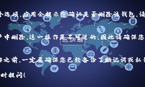 要在imToken應(yīng)用中刪除錢包，可以按照以下步驟操作。不過請注意，刪除錢包將導(dǎo)致您失去該錢包中的所有資產(chǎn)，請務(wù)必確保備份好相關(guān)私鑰或助記詞，以防后續(xù)需要找回。

步驟一：打開imToken應(yīng)用
首先，確保您已經(jīng)下載并安裝了imToken應(yīng)用。如果您還沒有安裝，可以前往應(yīng)用商店進(jìn)行下載。打開應(yīng)用后，您會看到錢包的界面。

步驟二：選擇要刪除的錢包
在錢包界面，您會看到自己創(chuàng)建或?qū)氲乃绣X包。選擇您想要刪除的錢包，點擊進(jìn)入該錢包的詳細(xì)信息頁面。

步驟三：進(jìn)入設(shè)置菜單
在錢包的詳細(xì)信息頁，通常會有一個“設(shè)置”或“管理”按鈕。點擊這個按鈕，進(jìn)入錢包的設(shè)置菜單。

步驟四：刪除錢包
在設(shè)置菜單中，您會發(fā)現(xiàn)一個“刪除錢包”或類似的選項。點擊這個選項，應(yīng)用會提示您確認(rèn)是否刪除該錢包。請仔細(xì)閱讀提示信息，并確認(rèn)您已備份相關(guān)數(shù)據(jù)后，選擇確認(rèn)刪除。

步驟五：確認(rèn)刪除操作
操作確認(rèn)后，imToken會處理您的請求，并將所選錢包從您的賬戶中刪除。這一操作是不可逆的，因此請確保您做出了明智的決定。

總結(jié)
刪除imToken錢包的過程相對簡單，但要十分小心。在進(jìn)行此操作之前，一定要確保您已經(jīng)備份了助記詞或私鑰，以防日后不再訪問錢包時造成資產(chǎn)損失。

如果您對imToken或數(shù)字貨幣方面有更多關(guān)注或者問題，歡迎隨時提問！