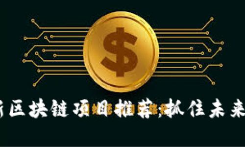2023年最新區(qū)塊鏈項(xiàng)目推薦：抓住未來的投資機(jī)會(huì)
