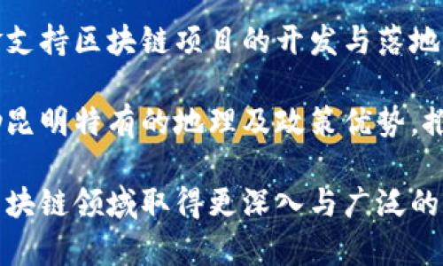   昆明區(qū)塊鏈：探秘西南創(chuàng)新之都的最新發(fā)展動態(tài) / 
 guanjianci 昆明, 區(qū)塊鏈, 發(fā)展 /guanjianci 

近幾年來，區(qū)塊鏈技術(shù)作為一種顛覆性的技術(shù)，快速滲透至各行各業(yè)，成為經(jīng)濟(jì)發(fā)展的新動力。在中國，昆明市作為云南省的省會，一直以來以其豐富的自然資源和悠久的文化歷史受到人們的關(guān)注。近期，隨著區(qū)塊鏈技術(shù)的迅速發(fā)展，昆明也開始逐漸在這一新興領(lǐng)域內(nèi)嶄露頭角。本文將圍繞昆明區(qū)塊鏈的最新發(fā)展動態(tài)進(jìn)行詳細(xì)探討，涵蓋其政策支持、應(yīng)用場景、企業(yè)發(fā)展以及未來趨勢四個方面。

政策支持：政府引導(dǎo)與推動
昆明市政府一直關(guān)注新經(jīng)濟(jì)的發(fā)展方向，出臺了一系列政策來鼓勵區(qū)塊鏈技術(shù)的應(yīng)用與推動。作為2019年云南省提出的