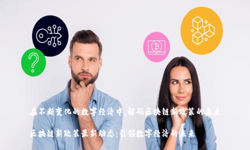 在不斷變化的數(shù)字經(jīng)濟(jì)中，解碼區(qū)塊鏈新政策的未來(lái)

區(qū)塊鏈新政策最新動(dòng)態(tài)：引領(lǐng)數(shù)字經(jīng)濟(jì)的未來(lái)