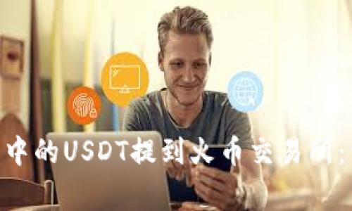 如何將imToken錢(qián)包中的USDT提到火幣交易所：詳細(xì)步驟與注意事項(xiàng)