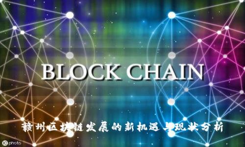 贛州區(qū)塊鏈發(fā)展的新機遇與現(xiàn)狀分析