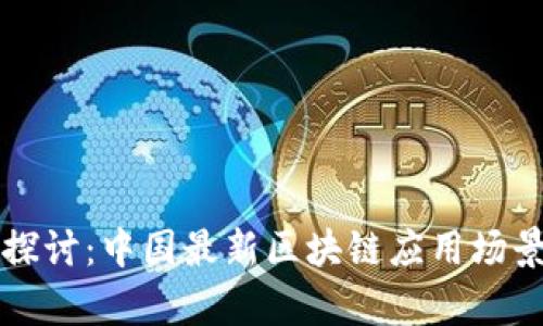 深入探討：中國最新區(qū)塊鏈應(yīng)用場景解析